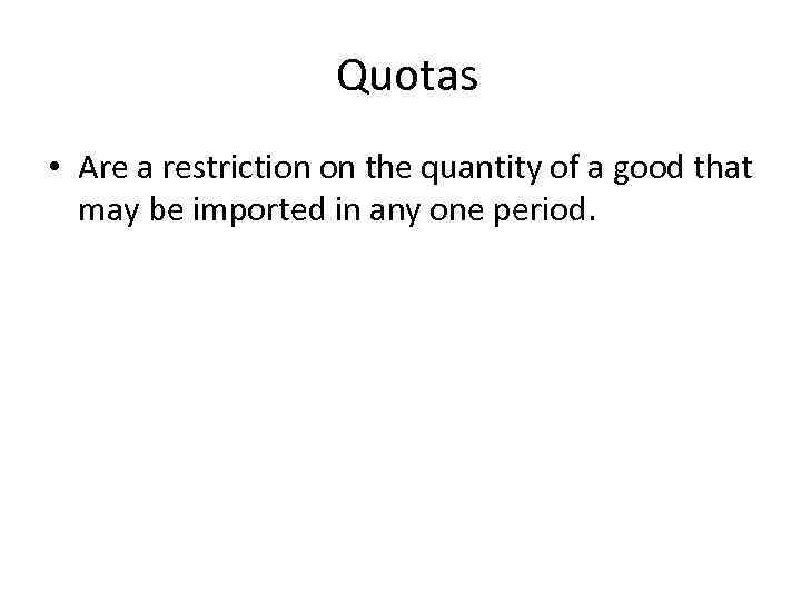 Quotas • Are a restriction on the quantity of a good that may be