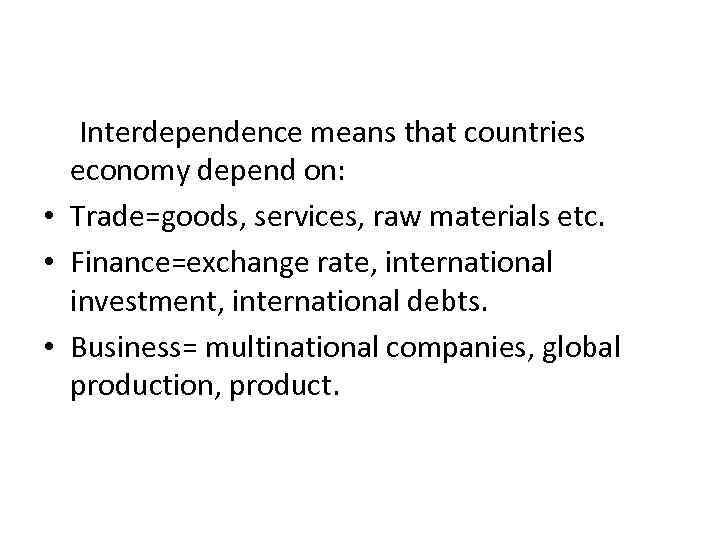 Interdependence means that countries economy depend on: • Trade=goods, services, raw materials etc. •