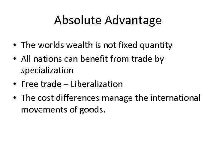 Absolute Advantage • The worlds wealth is not fixed quantity • All nations can