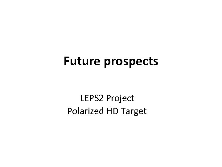 Future prospects LEPS 2 Project Polarized HD Target 