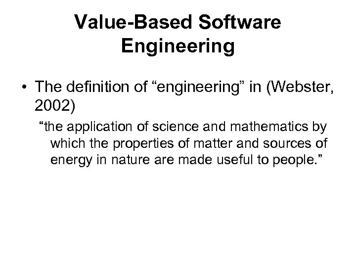 Value-Based Software Engineering • The definition of “engineering” in (Webster, 2002) “the application of