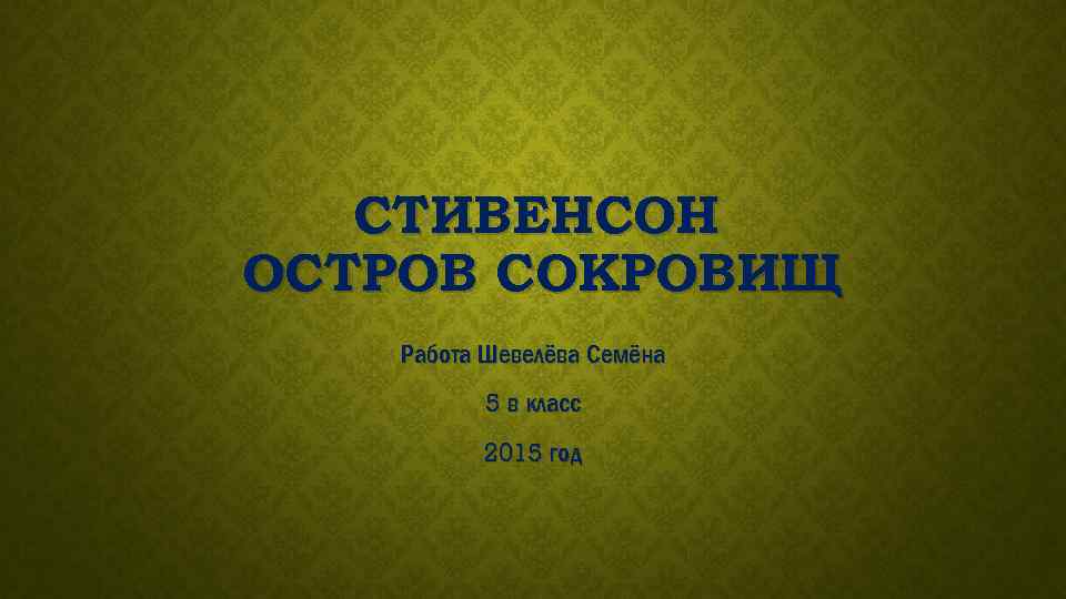 СТИВЕНСОН ОСТРОВ СОКРОВИЩ Работа Шевелёва Семёна 5 в класс 2015 год 