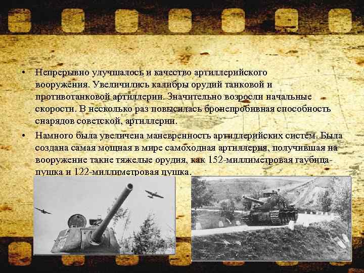  • Непрерывно улучшалось и качество артиллерийского вооружения. Увеличились калибры орудий танковой и противотанковой