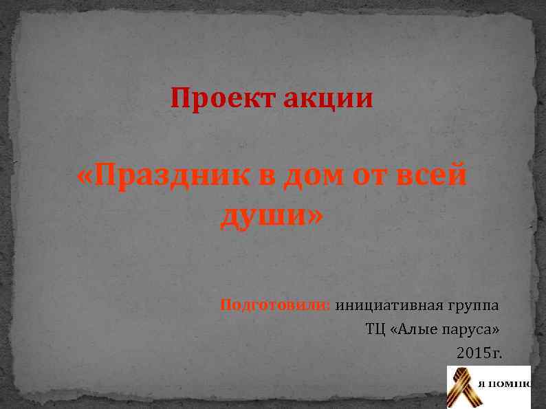 Проект акции «Праздник в дом от всей души» Подготовили: инициативная группа ТЦ «Алые паруса»