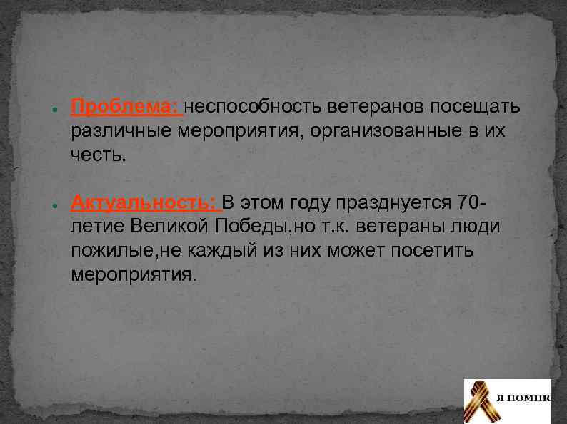 ● ● Проблема: неспособность ветеранов посещать различные мероприятия, организованные в их честь. Актуальность: В