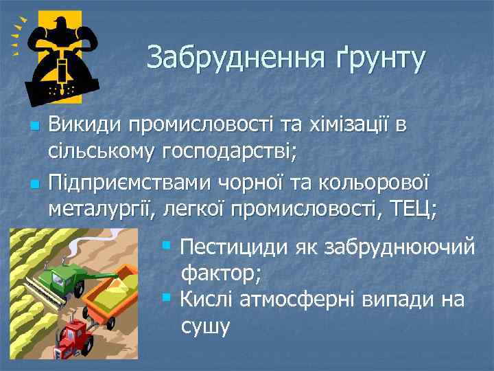 Забруднення ґрунту n n Викиди промисловості та хімізації в сільському господарстві; Підприємствами чорної та