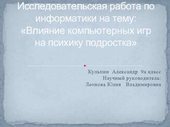 Исследовательская работа по информатики на тему: «Влияние компьютерных игр на психику подростка» Кульпин Александр