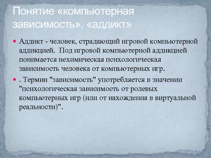 Понятие «компьютерная зависимость» , «аддикт» Аддикт - человек, страдающий игровой компьютерной аддикцией. Под игровой