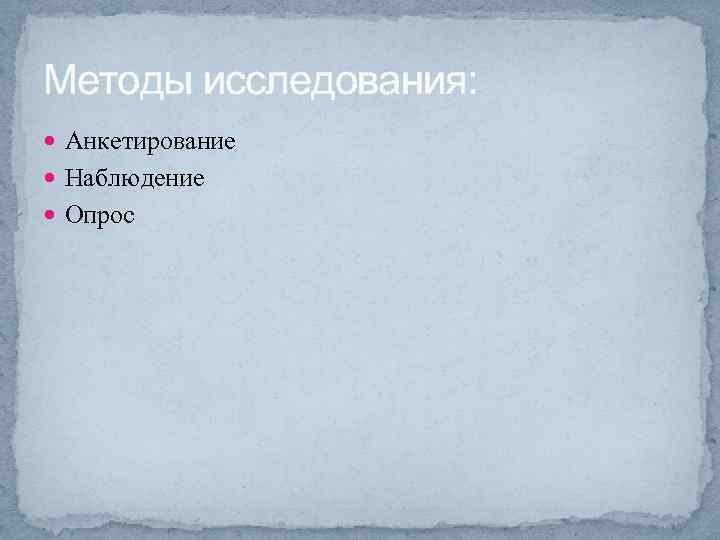 Методы исследования: Анкетирование Наблюдение Опрос 