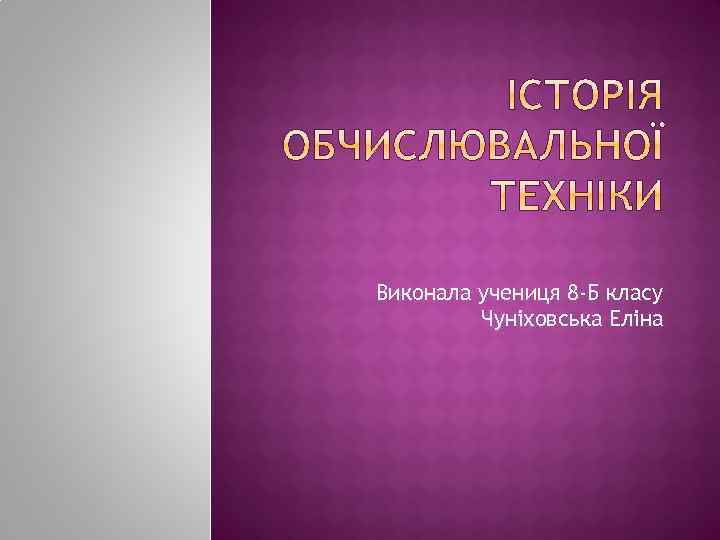 Виконала учениця 8 -Б класу Чуніховська Еліна 