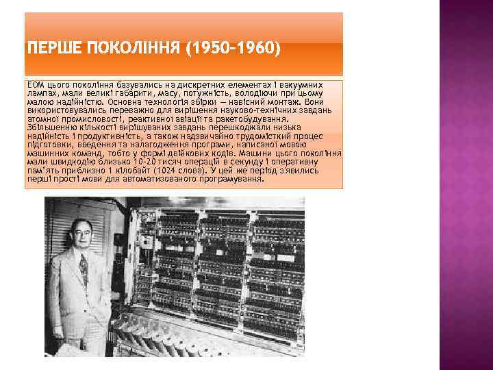 ЕОМ цього покоління базувались на дискретних елементах і вакуумних лампах, мали великі габарити, масу,