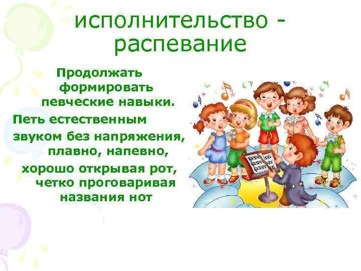 исполнительство - распевание Продолжать формировать певческие навыки. Петь естественным звуком без напряжения, плавно, напевно,