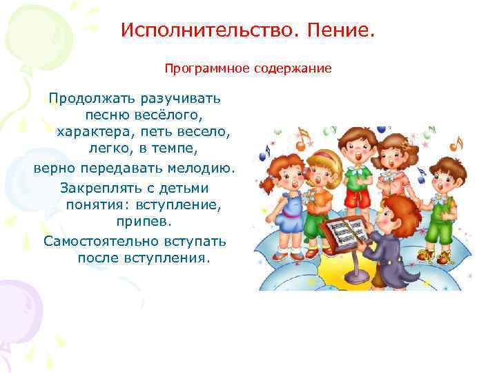 Исполнительство. Пение. Программное содержание Продолжать разучивать песню весёлого, характера, петь весело, легко, в темпе,