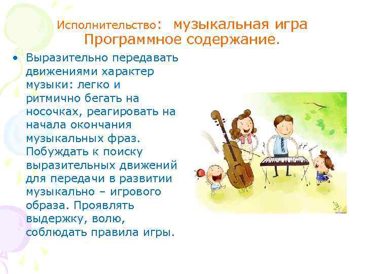 Исполнительство: музыкальная игра Программное содержание. • Выразительно передавать движениями характер музыки: легко и ритмично