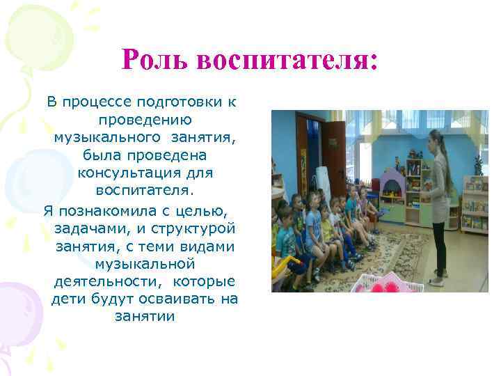 Роль воспитателя: В процессе подготовки к проведению музыкального занятия, была проведена консультация для воспитателя.