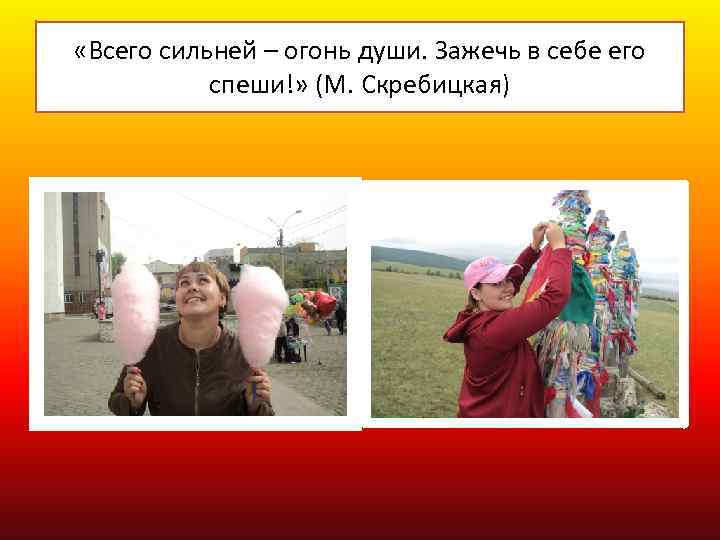  «Всего сильней – огонь души. Зажечь в себе его спеши!» (М. Скребицкая) 