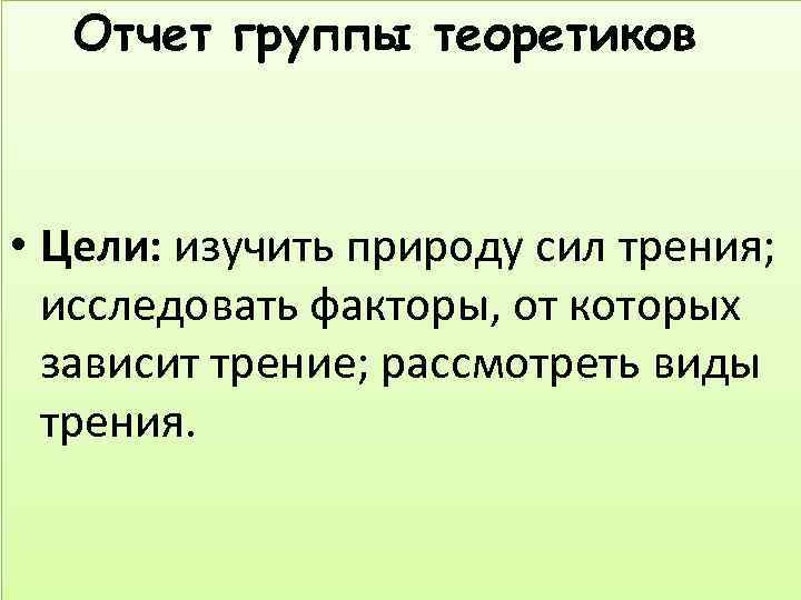 Отчет группы теоретиков • Цели: изучить природу сил трения; исследовать факторы, от которых зависит