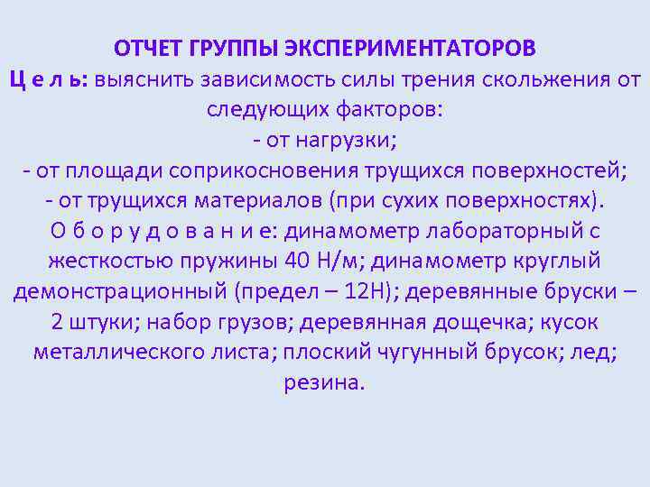 ОТЧЕТ ГРУППЫ ЭКСПЕРИМЕНТАТОРОВ Ц е л ь: выяснить зависимость силы трения скольжения от следующих