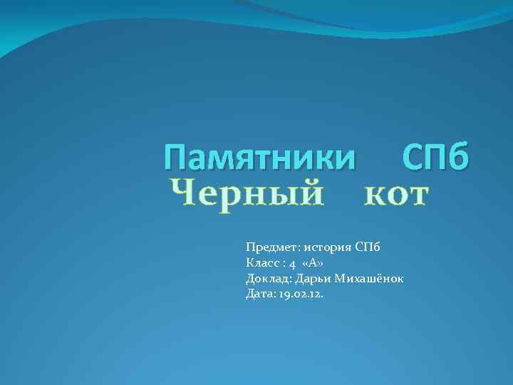 Памятники СПб Черный кот Предмет: история СПб Класс : 4 «А» Доклад: Дарьи Михашёнок