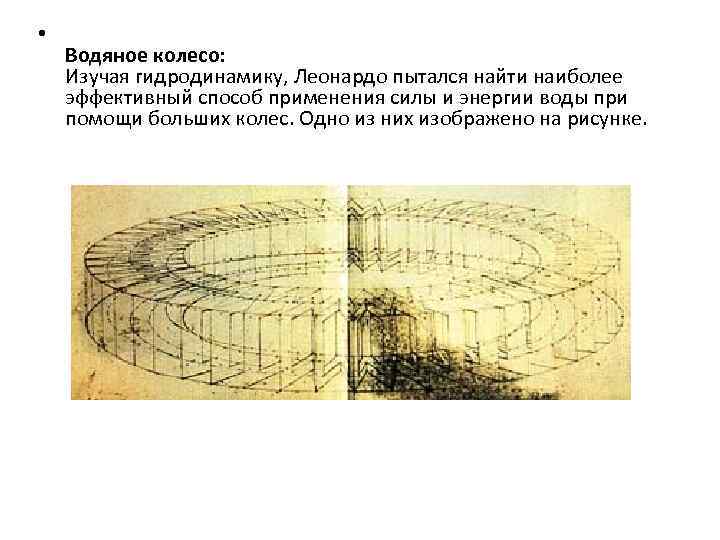  • Водяное колесо: Изучая гидродинамику, Леонардо пытался найти наиболее эффективный способ применения силы