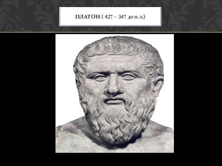 ПЛАТОН ( 427 – 347 ДО Н. Э. ) 