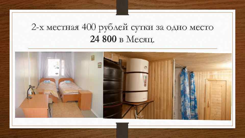 2 -х местная 400 рублей сутки за одно место 24 800 в Месяц. 