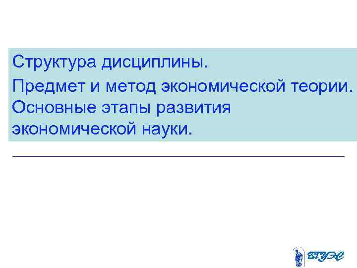 Структура дисциплины. Предмет и метод экономической теории. Основные этапы развития экономической науки. 
