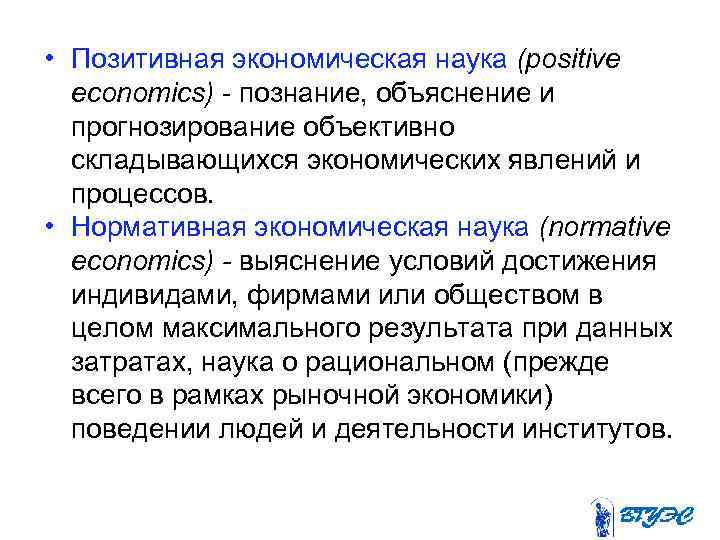  • Позитивная экономическая наука (positive economics) познание, объяснение и прогнозирование объективно складывающихся экономических