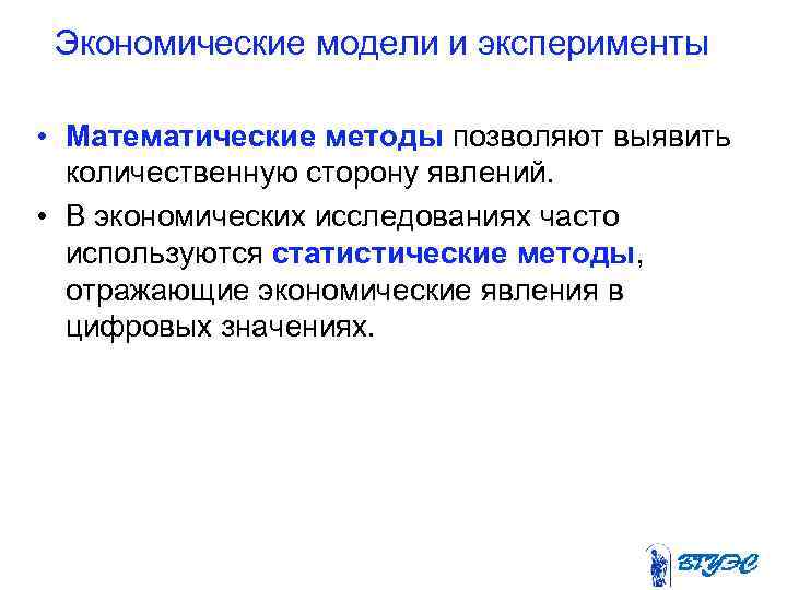 Экономические модели и эксперименты • Математические методы позволяют выявить количественную сторону явлений. • В