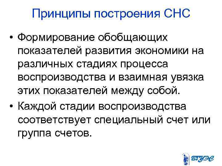 Принципы построения СНС • Формирование обобщающих показателей развития экономики на различных стадиях процесса воспроизводства
