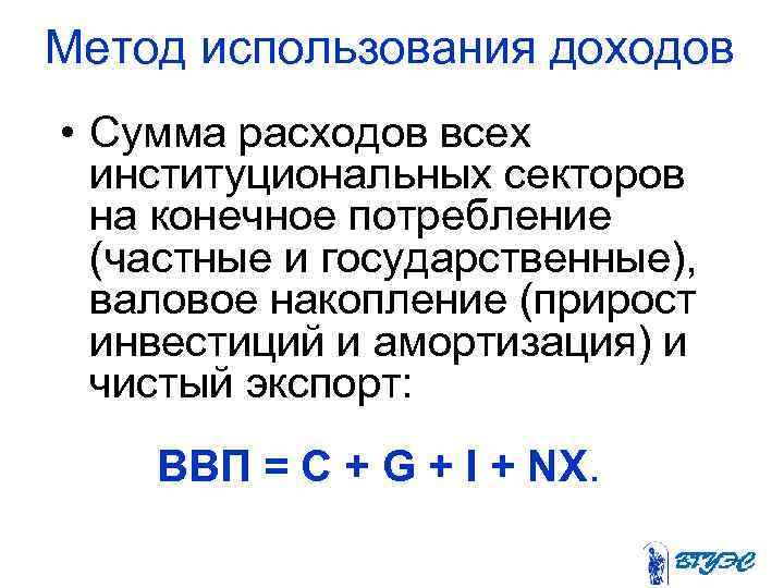 Метод использования доходов • Сумма расходов всех институциональных секторов на конечное потребление (частные и