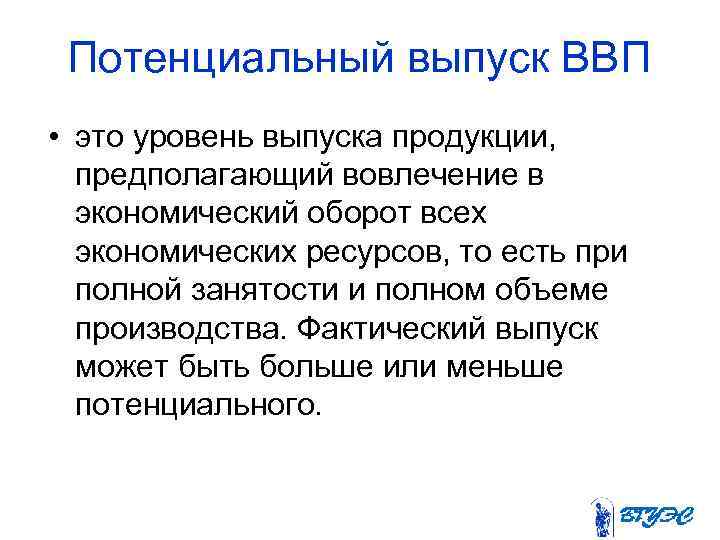Потенциальный выпуск ВВП • это уровень выпуска продукции, предполагающий вовлечение в экономический оборот всех