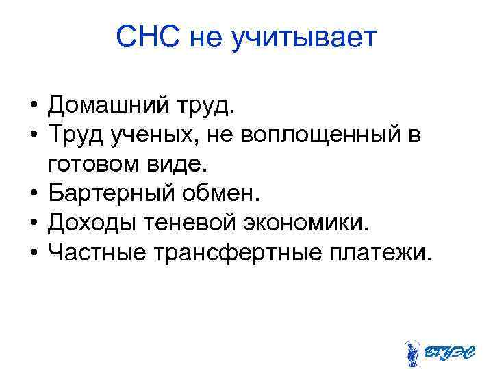СНС не учитывает • Домашний труд. • Труд ученых, не воплощенный в готовом виде.
