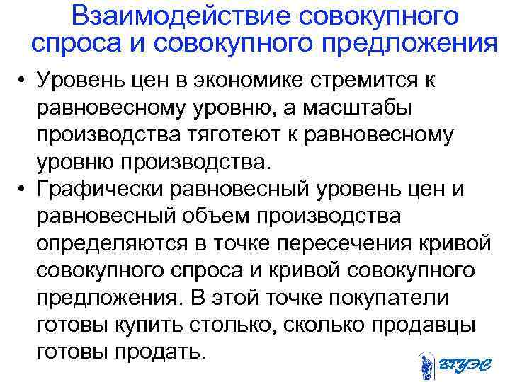 Взаимодействие совокупного спроса и совокупного предложения • Уровень цен в экономике стремится к равновесному