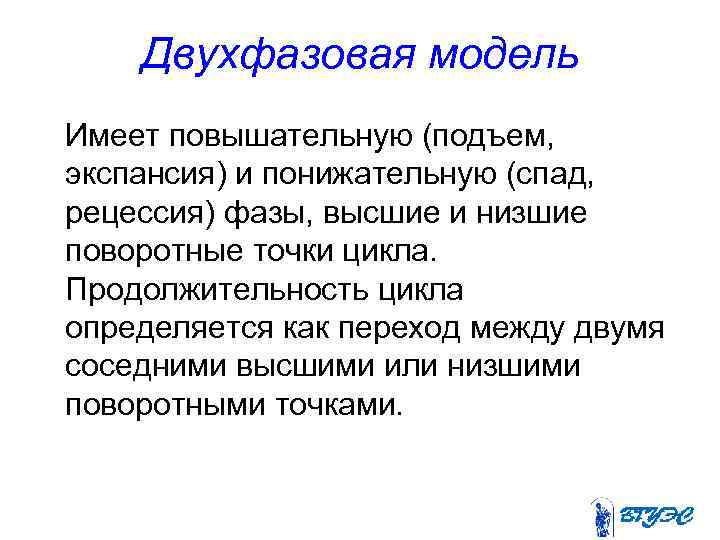 Двухфазовая модель Имеет повышательную (подъем, экспансия) и понижательную (спад, рецессия) фазы, высшие и низшие