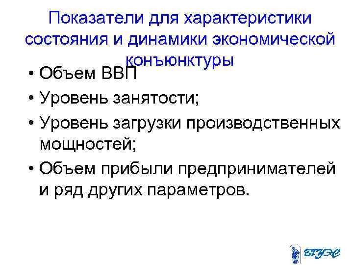 Показатели для характеристики состояния и динамики экономической конъюнктуры • Объем ВВП • Уровень занятости;