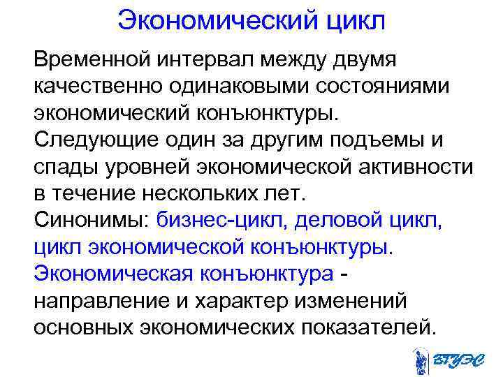 Экономический цикл Временной интервал между двумя качественно одинаковыми состояниями экономический конъюнктуры. Следующие один за