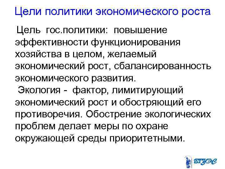 Цели политики экономического роста Цель гос. политики: повышение эффективности функционирования хозяйства в целом, желаемый