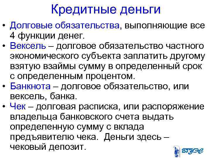 Кредитные деньги • Долговые обязательства, выполняющие все 4 функции денег. • Вексель – долговое