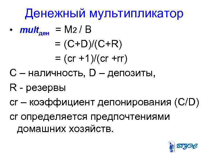 Денежный мультипликатор • multден = М 2 / В = (C+D)/(C+R) = (cr +1)/(cr