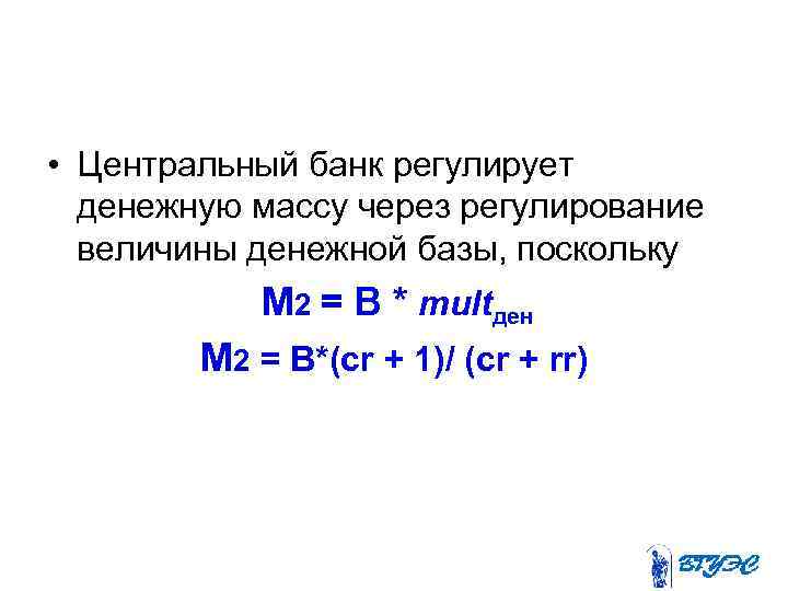  • Центральный банк регулирует денежную массу через регулирование величины денежной базы, поскольку М