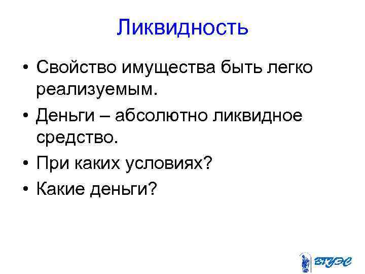 Ликвидность • Свойство имущества быть легко реализуемым. • Деньги – абсолютно ликвидное средство. •