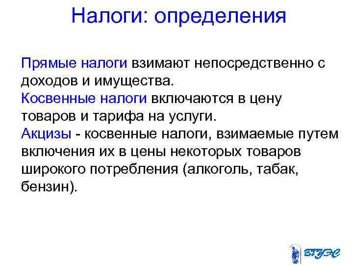 Налоги: определения Прямые налоги взимают непосредственно с доходов и имущества. Косвенные налоги включаются в
