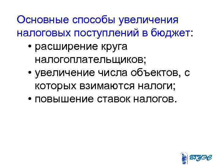 Основные способы увеличения налоговых поступлений в бюджет: • расширение круга налогоплательщиков; • увеличение числа