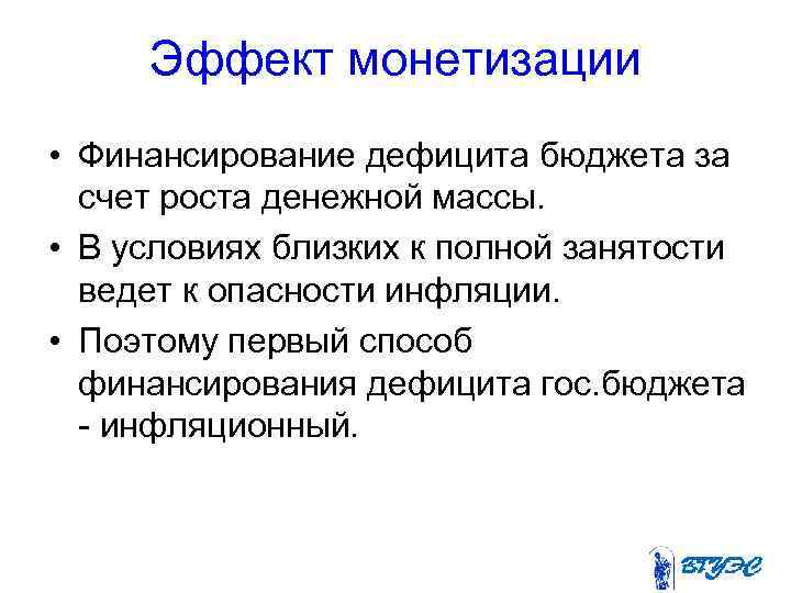 Эффект монетизации • Финансирование дефицита бюджета за счет роста денежной массы. • В условиях