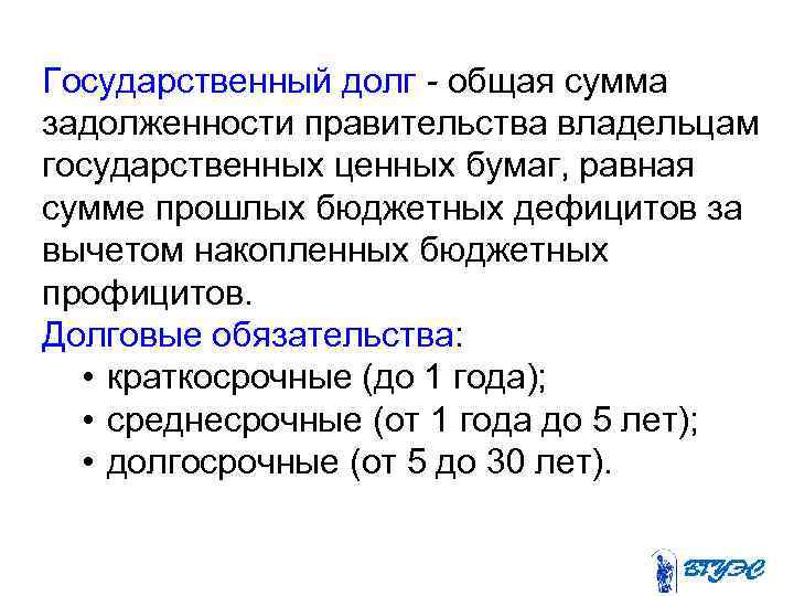 Государственный долг - общая сумма задолженности правительства владельцам государственных ценных бумаг, равная сумме прошлых