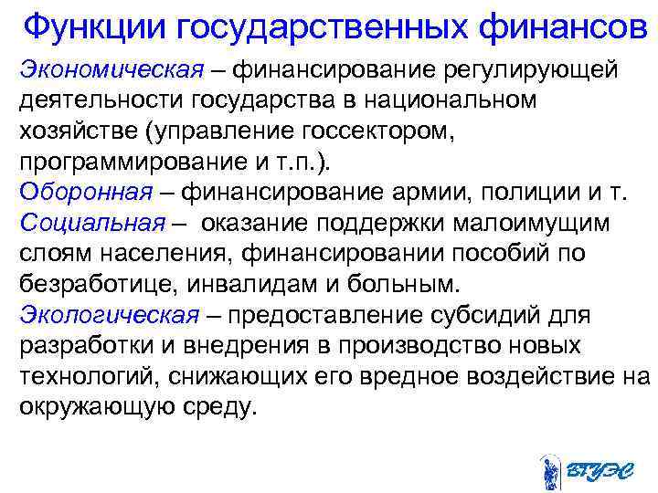 Функции государственных финансов Экономическая – финансирование регулирующей деятельности государства в национальном хозяйстве (управление госсектором,