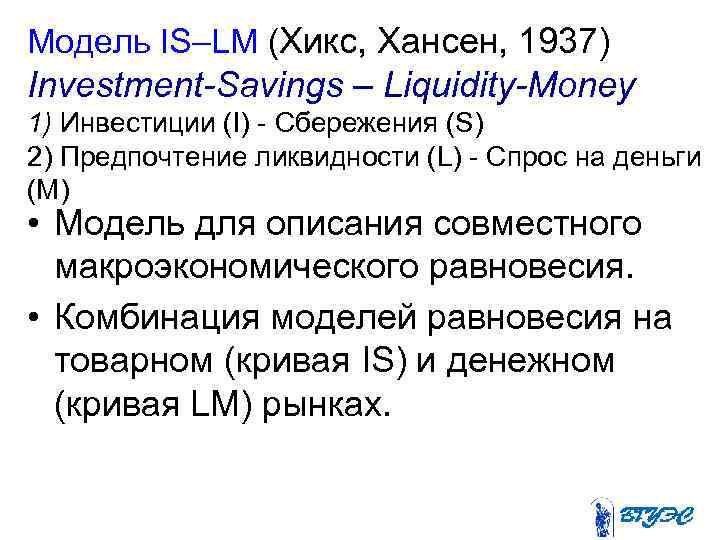 Модель IS–LM (Хикс, Хансен, 1937) Investment-Savings – Liquidity-Money 1) Инвестиции (I) - Сбережения (S)