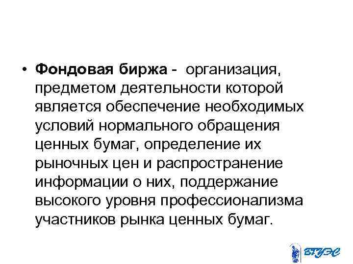  • Фондовая биржа - организация, предметом деятельности которой является обеспечение необходимых условий нормального