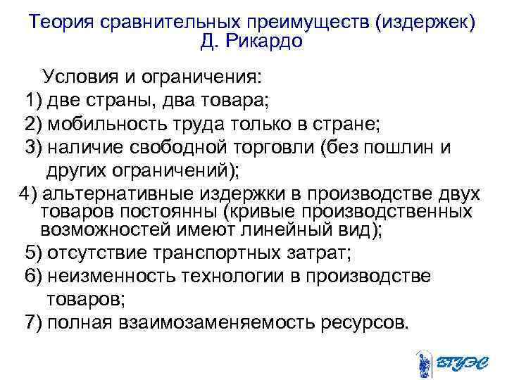 Теория сравнительных преимуществ (издержек) Д. Рикардо Условия и ограничения: 1) две страны, два товара;